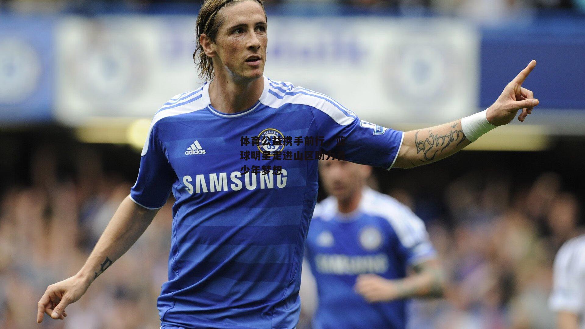 体育公益携手前行，篮球明星走进山区助力青少年梦想