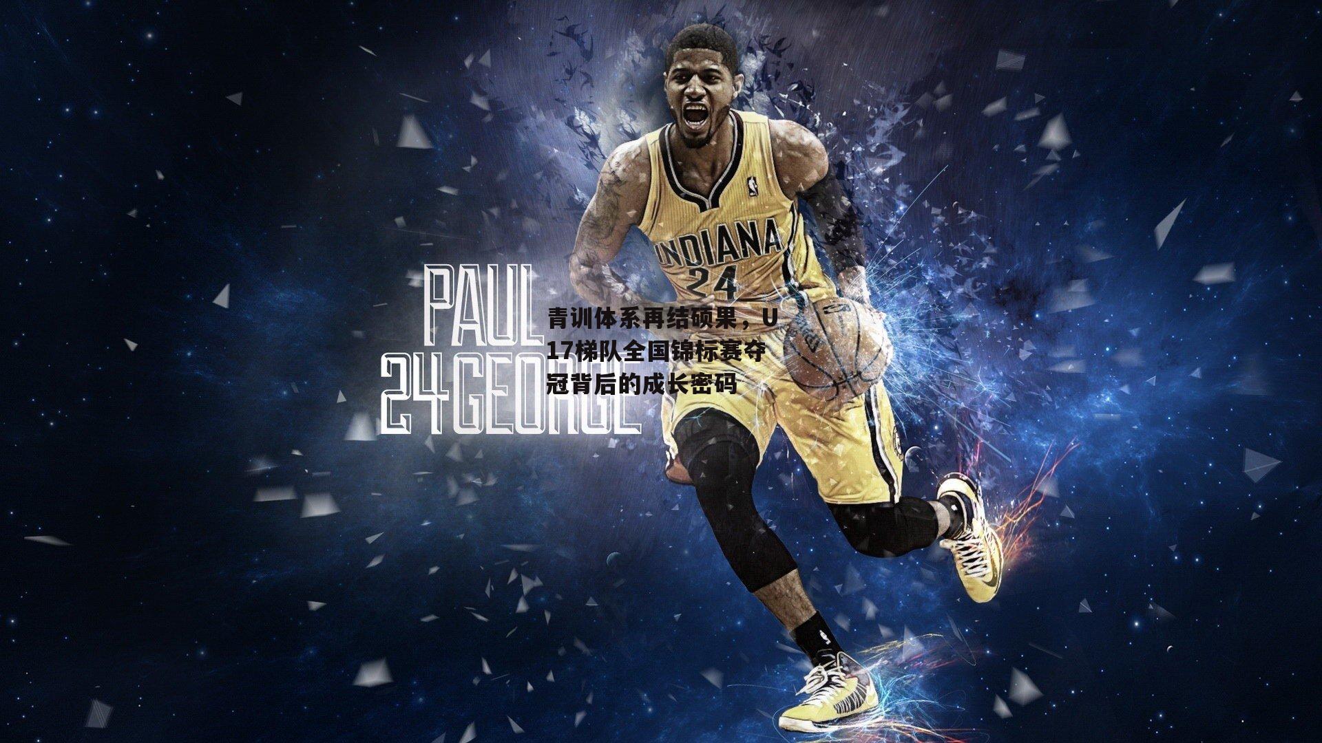 青训体系再结硕果,U17梯队全国锦标赛夺冠背后的成长密码