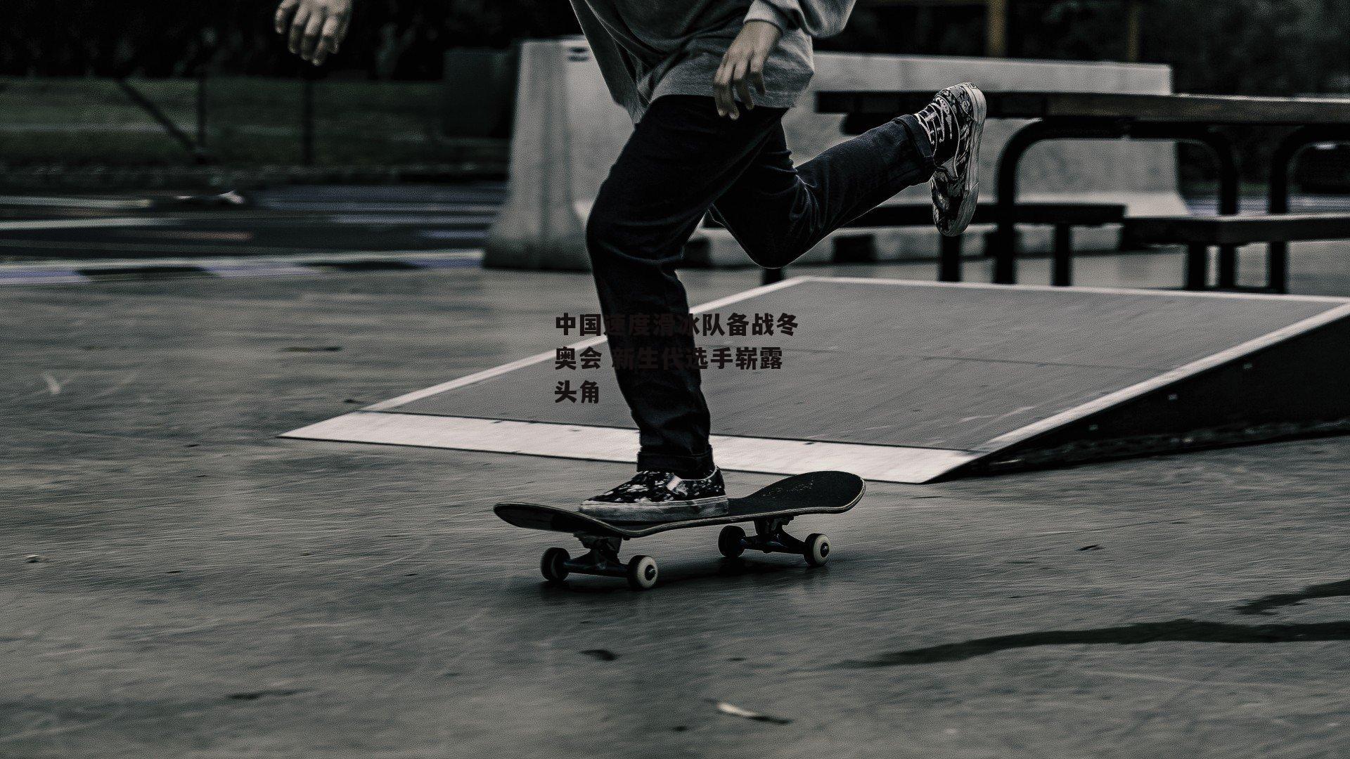 中国速度滑冰队备战冬奥会 新生代选手崭露头角