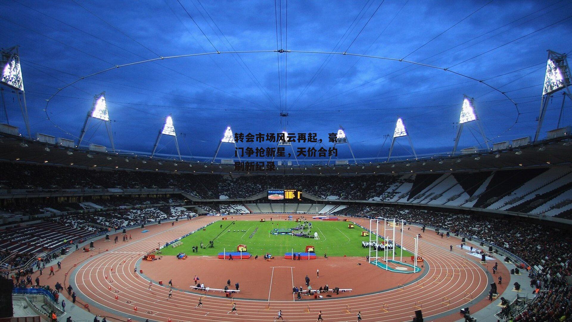 转会市场风云再起,豪门争抢新星,天价合约刷新纪录