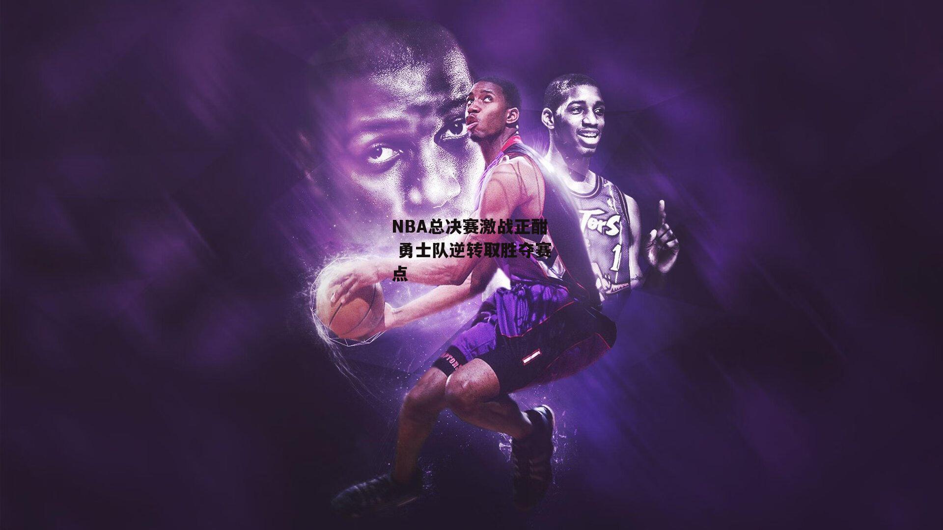NBA总决赛激战正酣 勇士队逆转取胜夺赛点