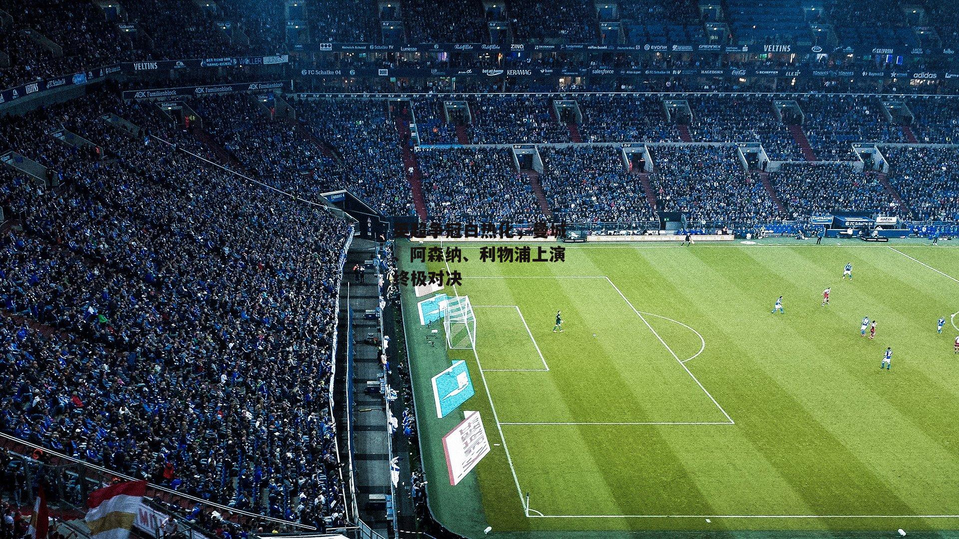 英超争冠白热化,曼城、阿森纳、利物浦上演终极对决