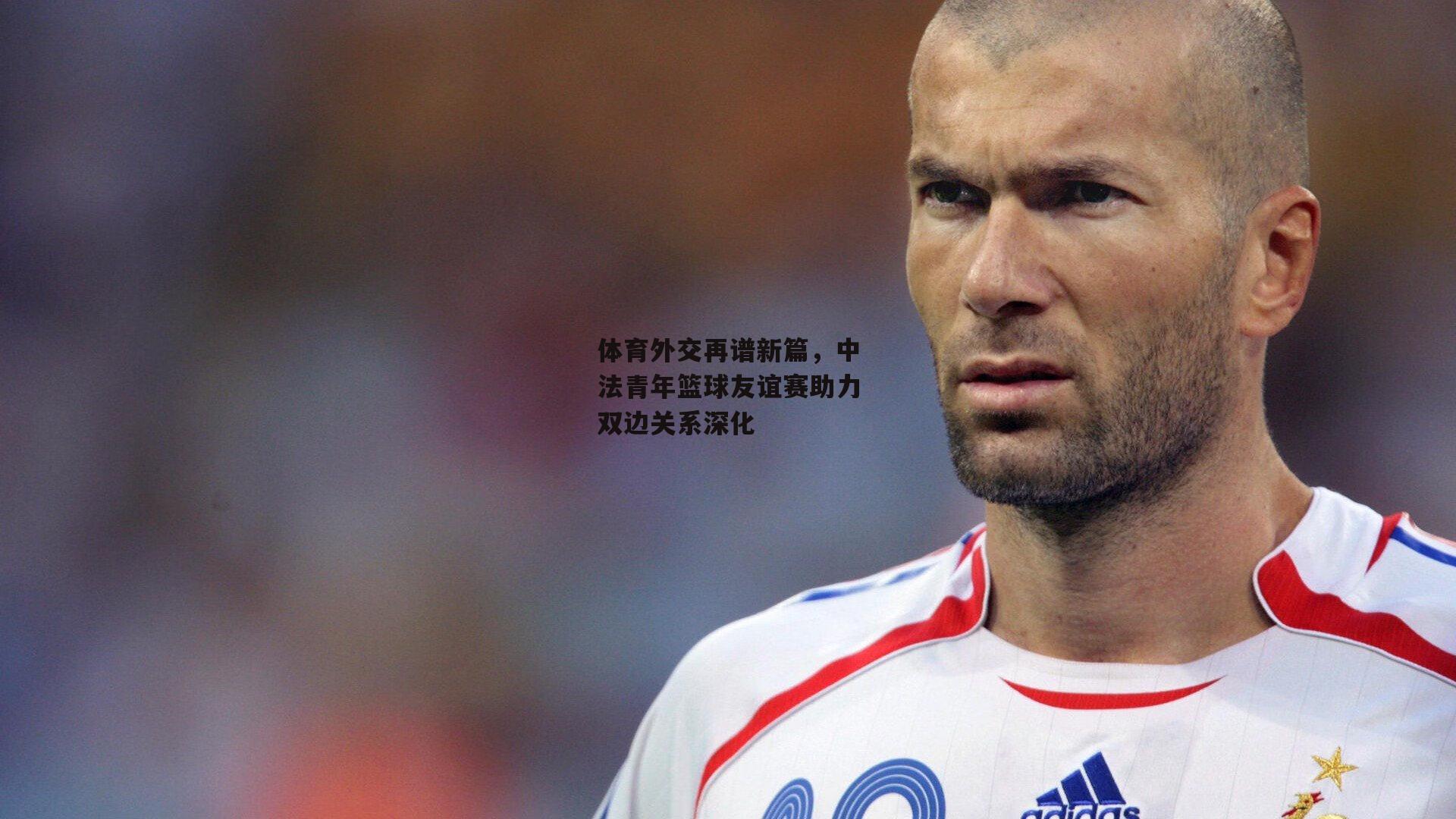 体育外交再谱新篇,中法青年篮球友谊赛助力双边关系深化