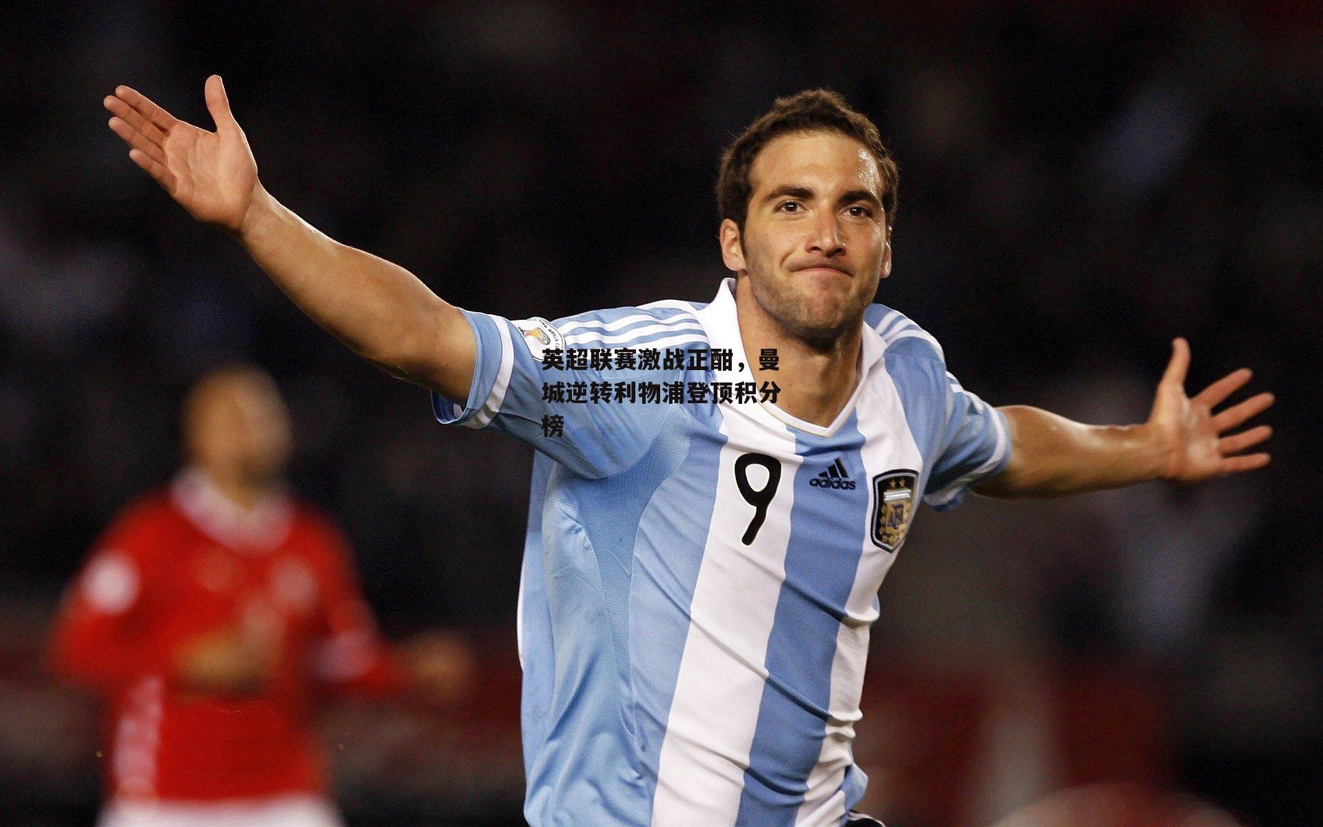 英超联赛激战正酣,曼城逆转利物浦登顶积分榜