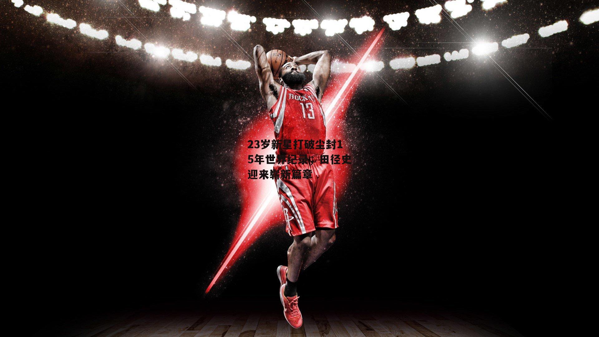 23岁新星打破尘封15年世界纪录,田径史迎来崭新篇章