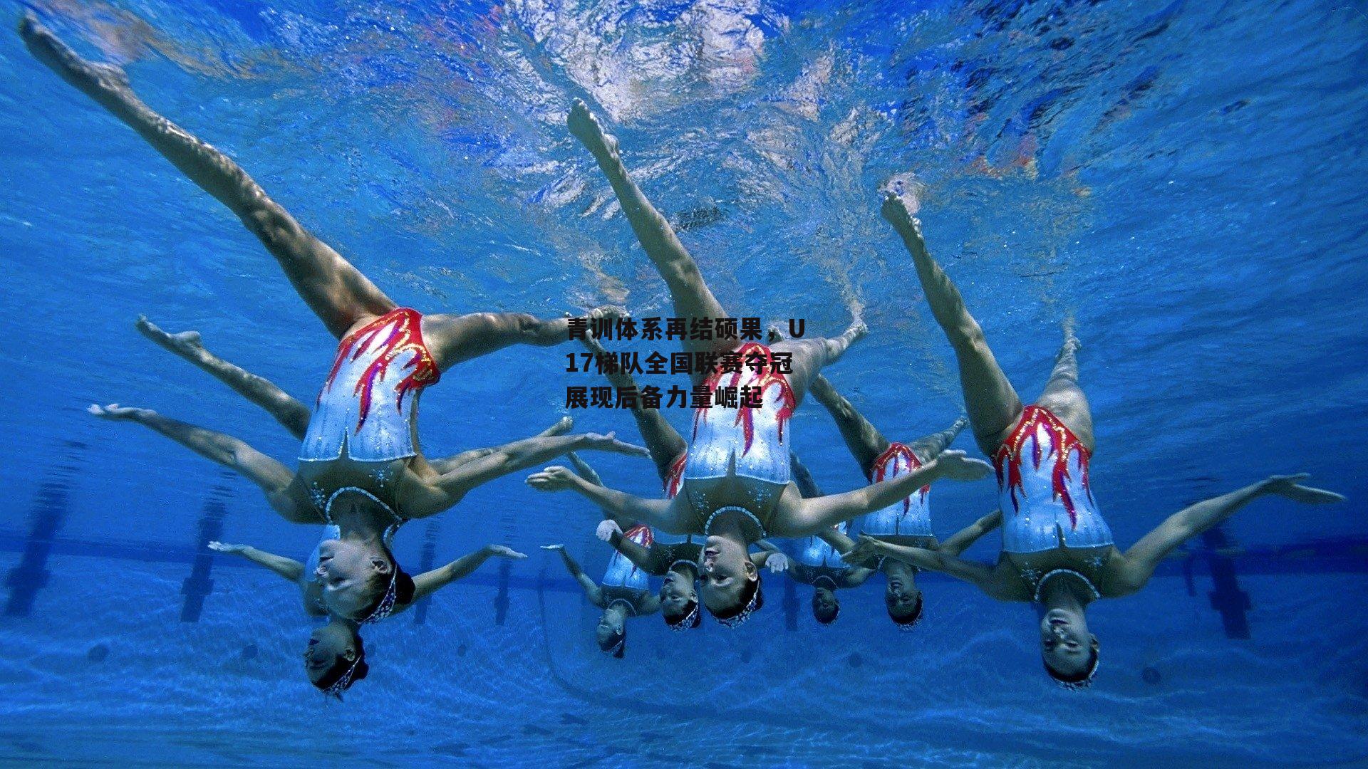 青训体系再结硕果,U17梯队全国联赛夺冠展现后备力量崛起