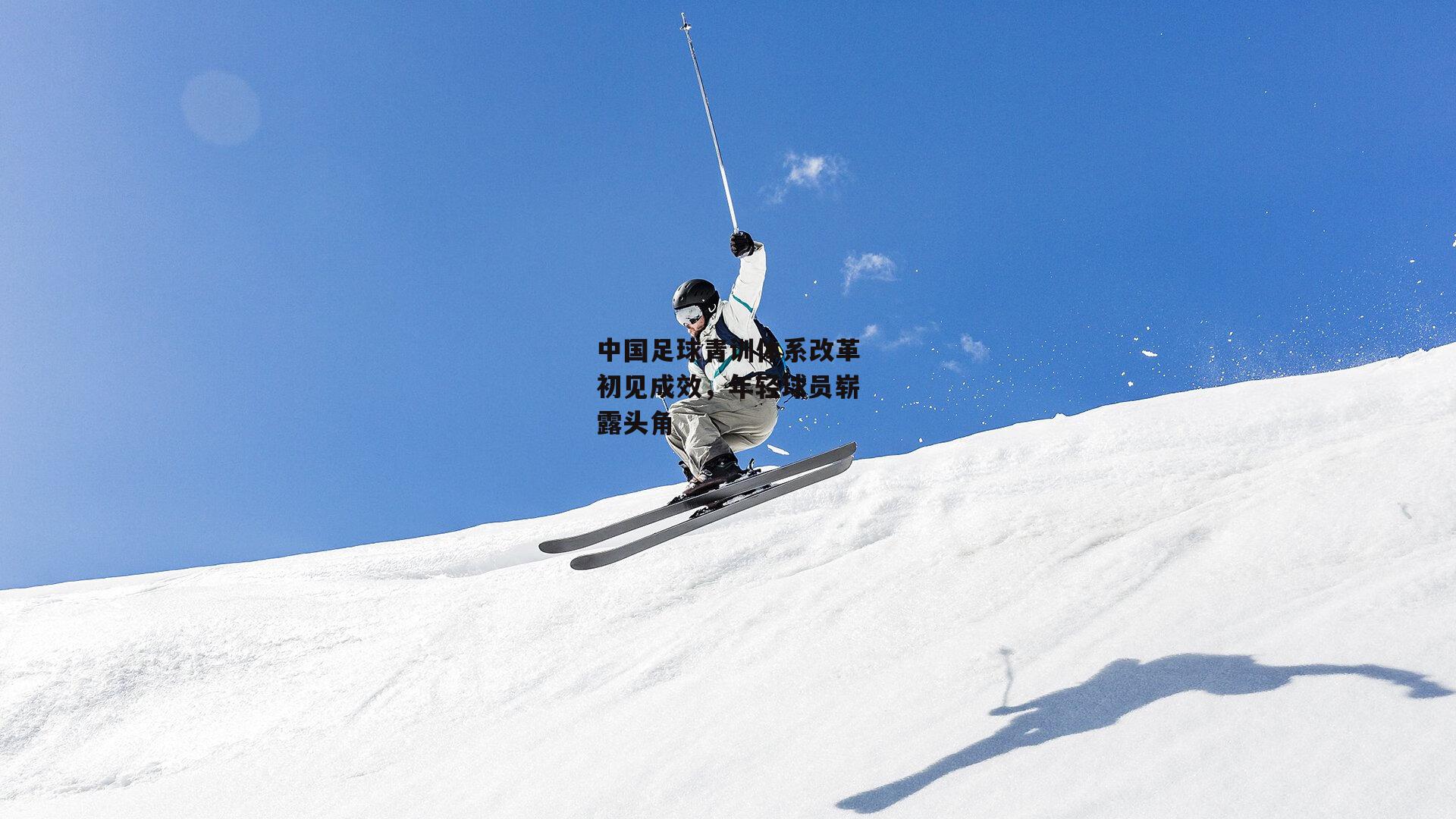 中国足球青训体系改革初见成效,年轻球员崭露头角